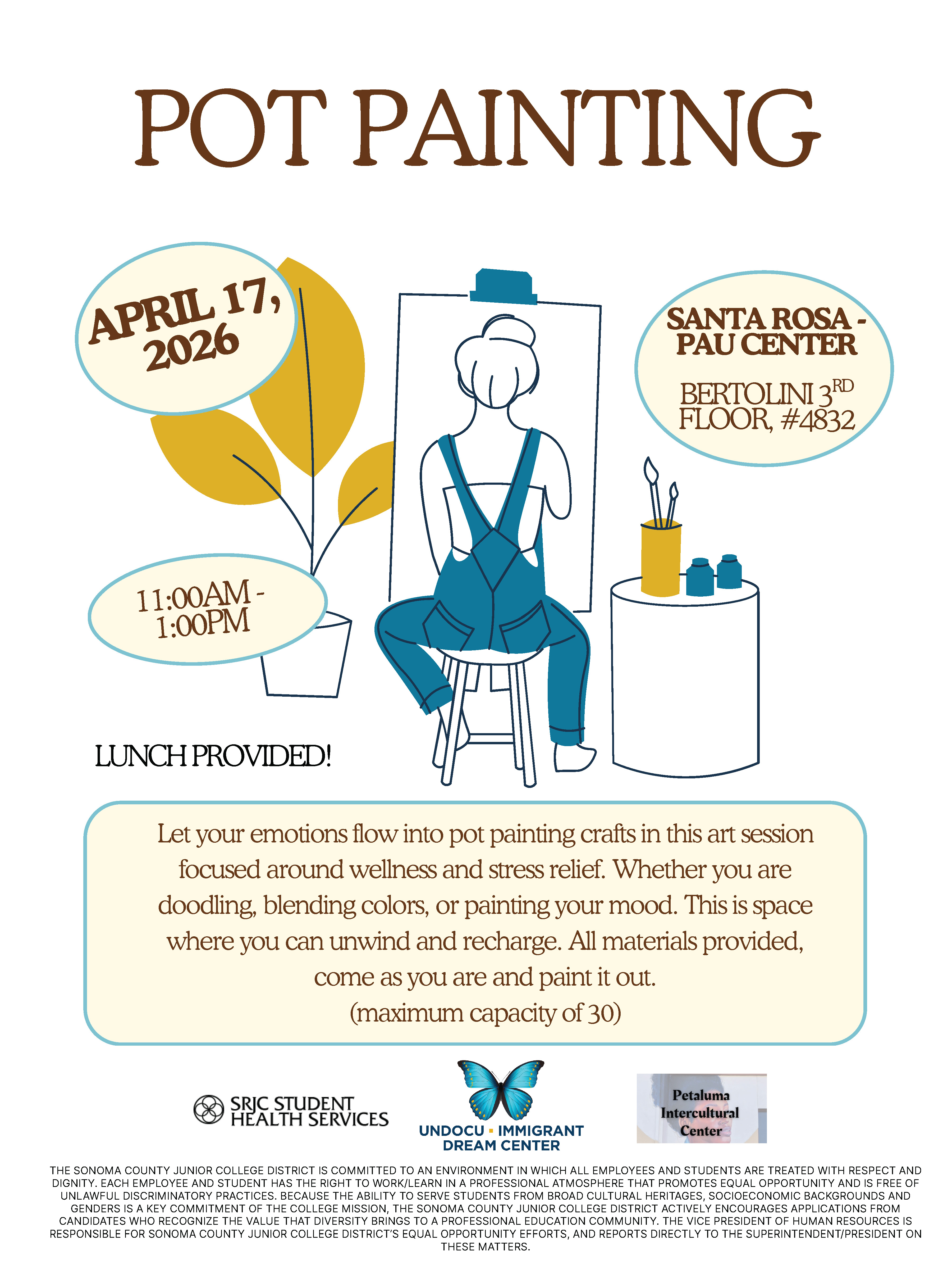 Flyer titled “Pot Painting” with a simple illustration of a person painting at an easel. Text includes: “April 17, 2026,” “11:00AM–1:00PM,” and location “Santa Rosa – PAU Center, Bertolini 3rd Floor, #4832.” It notes “Lunch Provided!”  Description reads: “Let your emotions flow into pot painting crafts in this art session focused around wellness and stress relief. Whether you are doodling, blending colors, or painting your mood, this is space where you can unwind and recharge. All materials provided, come as you are and paint it out. (maximum capacity of 30).”  Logos at the bottom include SRJC Student Health Services, Undocu + Immigrant Dream Center, and Petaluma Intercultural Center, along with a nondiscrimination statement.