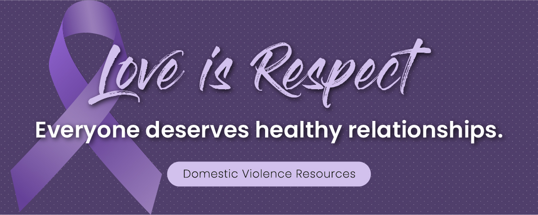 Banner that reads: Love is Respect. Everyone Deserves Healthy Relationships, Domestic Violence Resources