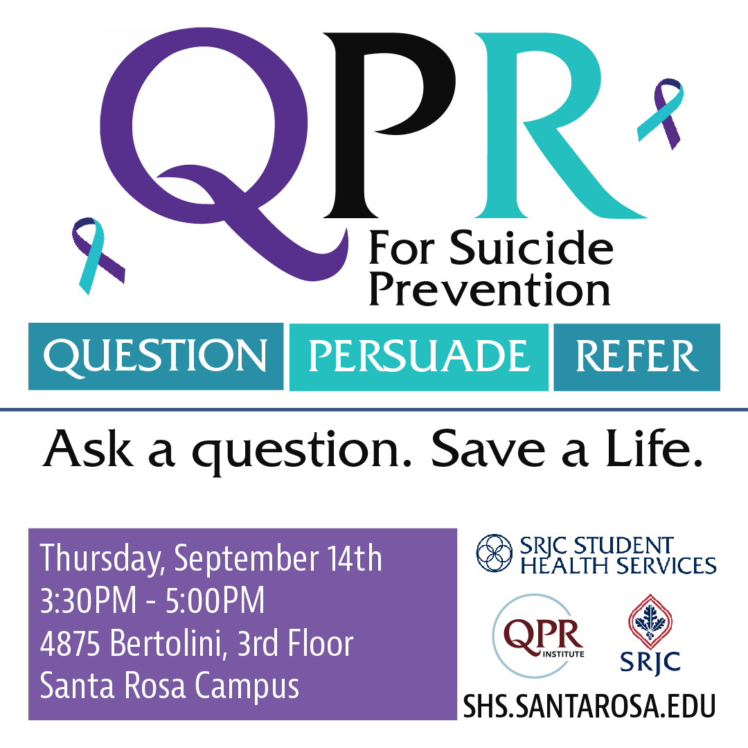 QPR (Question, Persuade, Refer) Trainings Thursday, September 14th Time: 3:30PM - 5:00PM Location: 4875 Bertolini Student Center, 3rd Floor, Santa Rosa Campus  