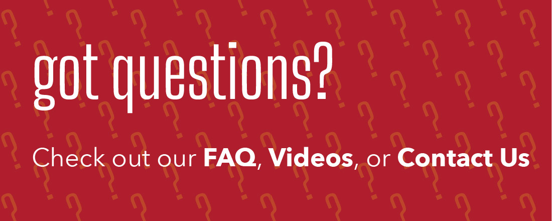 Banner that reads: Got Questions? Check out our FAQ, Videos, or Contact Us